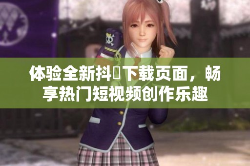 体验全新抖抈下载页面，畅享热门短视频创作乐趣