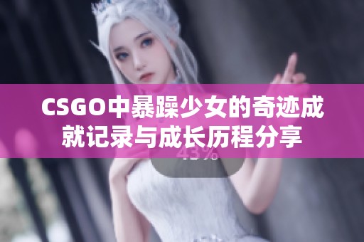 CSGO中暴躁少女的奇迹成就记录与成长历程分享