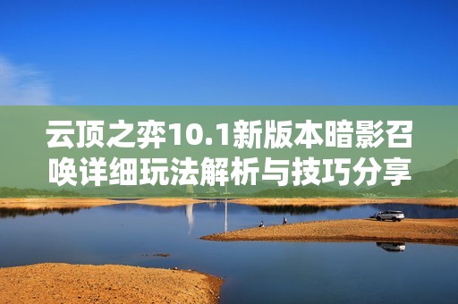 云顶之弈10.1新版本暗影召唤详细玩法解析与技巧分享