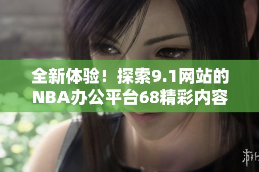全新体验！探索9.1网站的NBA办公平台68精彩内容