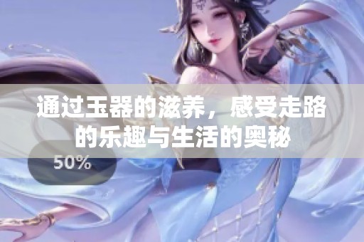 通过玉器的滋养，感受走路的乐趣与生活的奥秘