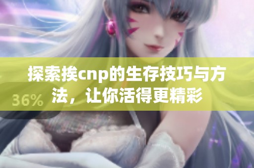 探索挨cnp的生存技巧与方法，让你活得更精彩