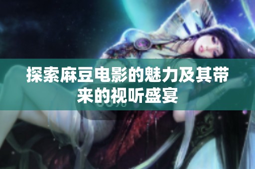 探索麻豆电影的魅力及其带来的视听盛宴