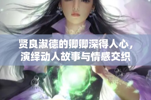 贤良淑德的卿卿深得人心，演绎动人故事与情感交织