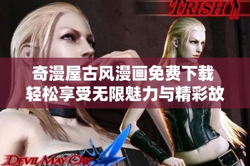 奇漫屋古风漫画免费下载 轻松享受无限魅力与精彩故事