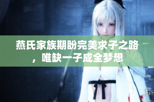 燕氏家族期盼完美求子之路，唯缺一子成全梦想