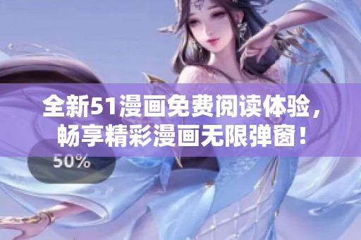 全新51漫画免费阅读体验，畅享精彩漫画无限弹窗！