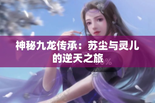 神秘九龙传承：苏尘与灵儿的逆天之旅