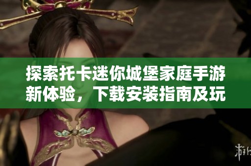 探索托卡迷你城堡家庭手游新体验，下载安装指南及玩法解析
