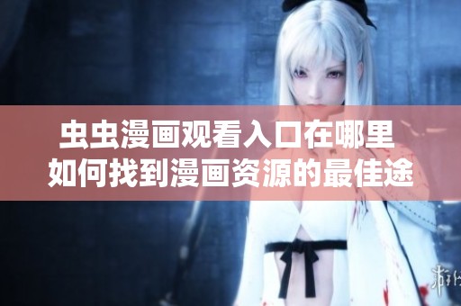 虫虫漫画观看入口在哪里 如何找到漫画资源的最佳途径