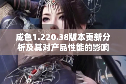 成色1.220.38版本更新分析及其对产品性能的影响