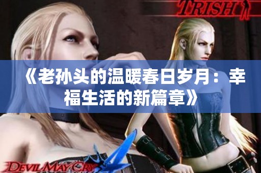 《老孙头的温暖春日岁月：幸福生活的新篇章》