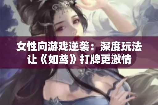 女性向游戏逆袭：深度玩法让《如鸢》打牌更激情