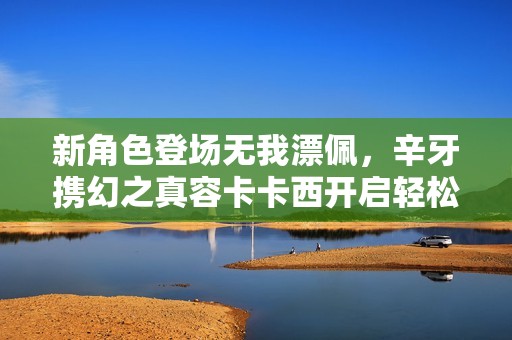 新角色登场无我漂佩，辛牙携幻之真容卡卡西开启轻松季活动