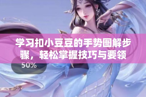 学习扣小豆豆的手势图解步骤，轻松掌握技巧与要领