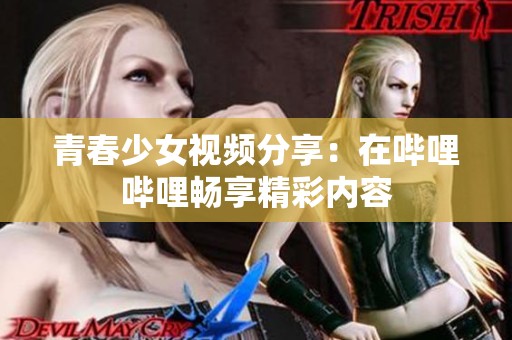 青春少女视频分享：在哔哩哔哩畅享精彩内容
