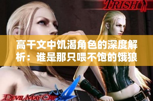 高干文中饥渴角色的深度解析：谁是那只喂不饱的饿狼