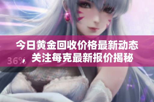 今日黄金回收价格最新动态，关注每克最新报价揭秘
