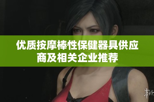 优质按摩棒性保健器具供应商及相关企业推荐