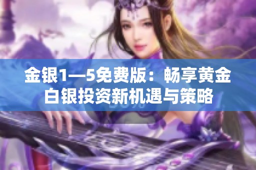 金银1—5免费版：畅享黄金白银投资新机遇与策略