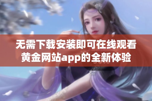 无需下载安装即可在线观看黄金网站app的全新体验