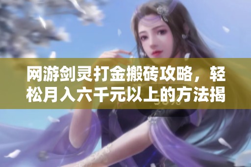 网游剑灵打金搬砖攻略，轻松月入六千元以上的方法揭秘