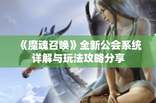 《魔魂召唤》全新公会系统详解与玩法攻略分享