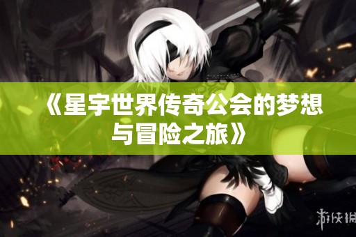 《星宇世界传奇公会的梦想与冒险之旅》