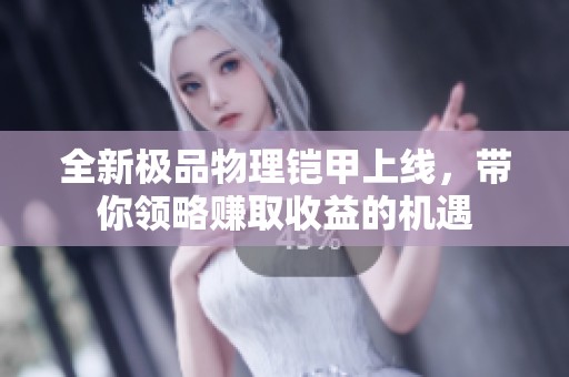 全新极品物理铠甲上线，带你领略赚取收益的机遇