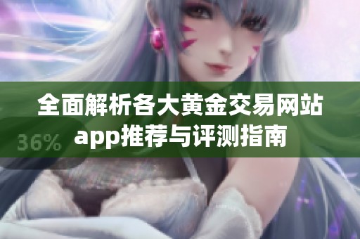 全面解析各大黄金交易网站app推荐与评测指南