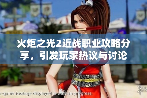 火炬之光2近战职业攻略分享，引发玩家热议与讨论