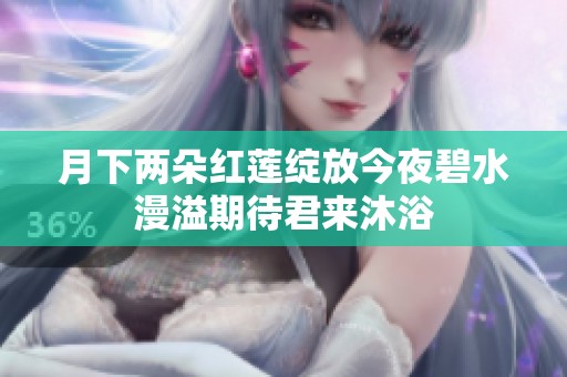 月下两朵红莲绽放今夜碧水漫溢期待君来沐浴