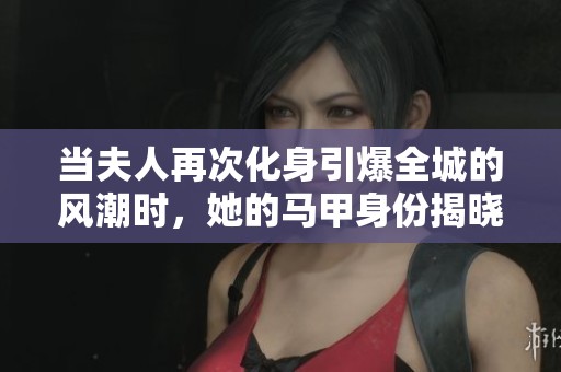 当夫人再次化身引爆全城的风潮时，她的马甲身份揭晓了什么秘密