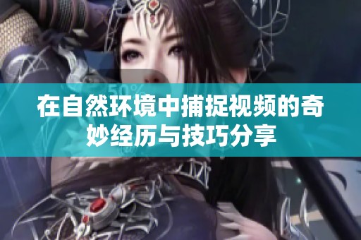 在自然环境中捕捉视频的奇妙经历与技巧分享