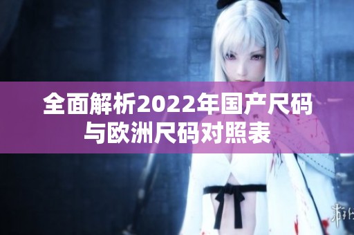 全面解析2022年国产尺码与欧洲尺码对照表
