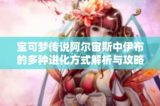 宝可梦传说阿尔宙斯中伊布的多种进化方式解析与攻略