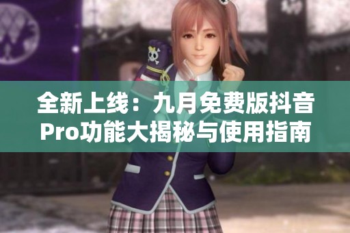 全新上线：九月免费版抖音Pro功能大揭秘与使用指南