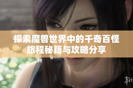 探索魔兽世界中的千奇百怪旅程秘籍与攻略分享