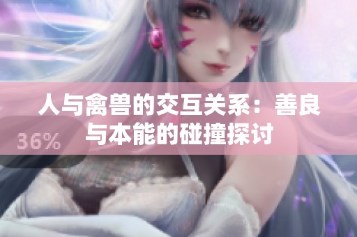 人与禽兽的交互关系：善良与本能的碰撞探讨