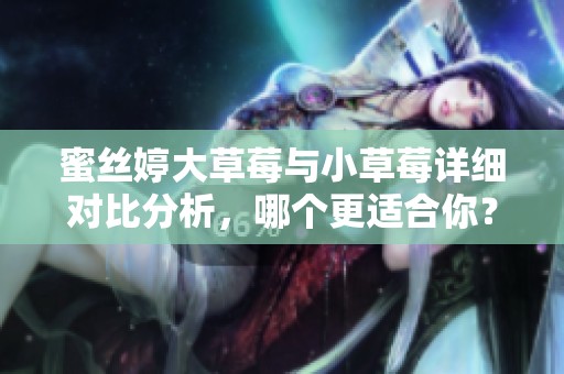 蜜丝婷大草莓与小草莓详细对比分析，哪个更适合你？