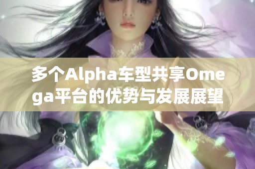 多个Alpha车型共享Omega平台的优势与发展展望