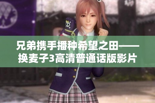 兄弟携手播种希望之田——换麦子3高清普通话版影片解析