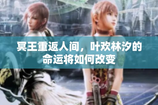 冥王重返人间，叶欢林汐的命运将如何改变