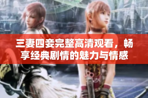 三妻四妾完整高清观看，畅享经典剧情的魅力与情感
