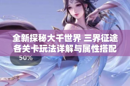 全新探秘大千世界 三界征途各关卡玩法详解与属性搭配指南