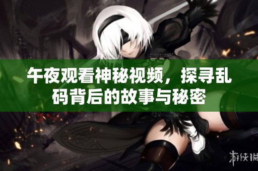午夜观看神秘视频，探寻乱码背后的故事与秘密