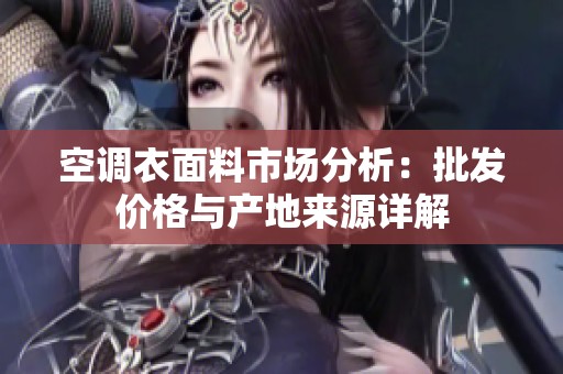 空调衣面料市场分析：批发价格与产地来源详解
