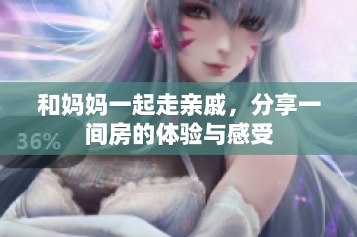和妈妈一起走亲戚，分享一间房的体验与感受