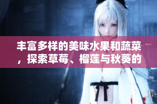 丰富多样的美味水果和蔬菜，探索草莓、榴莲与秋葵的奇妙搭配