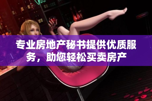 专业房地产秘书提供优质服务，助您轻松买卖房产